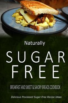 portada Naturally Sugar-Free - Breakfast and Sweet & Savory Breads Cookbook: Delicious Sugar-Free and Diabetic-Friendly Recipes for the Health-Conscious (en Inglés)