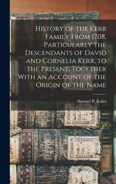 portada History of the Kerr Family From 1708, Particularly the Descendants of David and Cornelia Kerr, to the Present, Together With an Account of the Origin of the Name (in English)