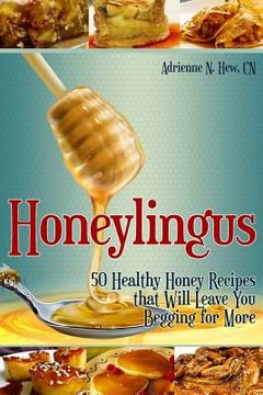 portada Honeylingus: 50 Healthy Honey Recipes that Will Leave You Begging for More (en Inglés)