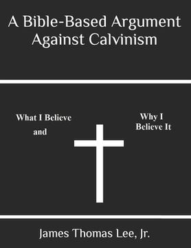 portada A Bible-Based Argument Against Calvinism (en Inglés)