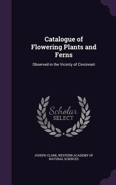 portada Catalogue of Flowering Plants and Ferns: Observed in the Vicinity of Cincinnati (en Inglés)