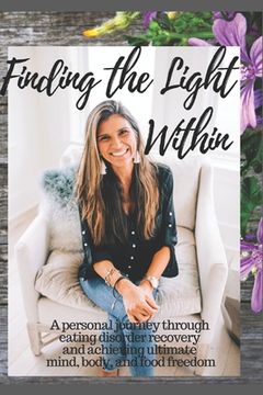 portada Finding The Light Within: A personal journey through eating disorder recovery and achieving ultimate mind, body and food freedom (en Inglés)