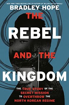 portada The Rebel and the Kingdom: The True Story of the Secret Mission to Overthrow the North Korean Regime 