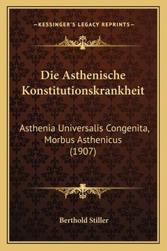 portada Die Asthenische Konstitutionskrankheit: Asthenia Universalis Congenita, Morbus Asthenicus (1907) (en Alemán)