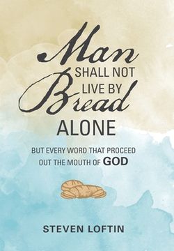 portada Man Shall Not Live by Bread Alone: But Every Word That Proceed out the Mouth of God (en Inglés)
