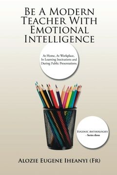 portada Be A Modern Teacher With Emotional Intelligence: At Home, At Workplace, In Learning Institutions and During Public Presentations.