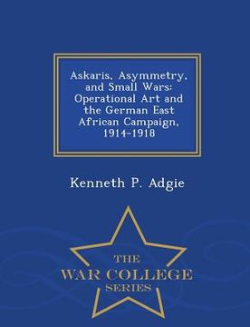 portada Askaris, Asymmetry, and Small Wars: Operational Art and the German East African Campaign, 1914-1918 - War College Series (en Inglés)