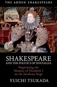portada Shakespeare and the Politics of Nostalgia: Negotiating the Memory of Elizabeth I on the Jacobean Stage (en Inglés)