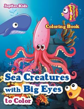 portada Sea Creatures With Big Eyes to Color Coloring Book (en Inglés)