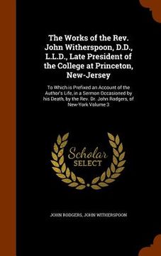 portada The Works of the Rev. John Witherspoon, D.D., L.L.D., Late President of the College at Princeton, New-Jersey: To Which is Prefixed an Account of the A