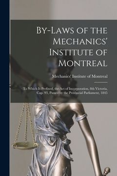 portada By-laws of the Mechanics' Institute of Montreal [microform]: to Which is Prefixed, the Act of Incorporation, 8th Victoria, Cap. 93, Passed by the Prov