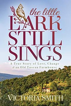 portada The Little Lark Still Sings: A True Story of Love, Change & an old Tuscan Farmhouse (in English)