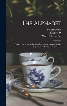 portada The Alphabet: Fifteen Interpretative Designs Drawn and Arranged With Explanatory Text and Illustrations (en Inglés)