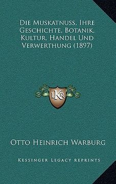 portada Die Muskatnuss, Ihre Geschichte, Botanik, Kultur, Handel Und Verwerthung (1897) (in German)