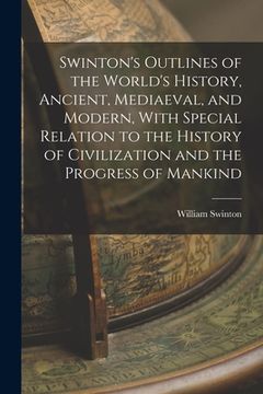 portada Swinton's Outlines of the World's History, Ancient, Mediaeval, and Modern, With Special Relation to the History of Civilization and the Progress of Ma (en Inglés)