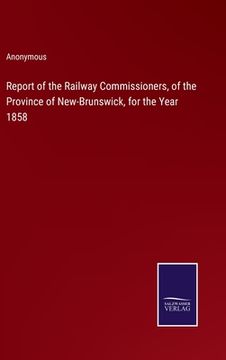 portada Report of the Railway Commissioners, of the Province of New-Brunswick, for the Year 1858 (en Inglés)