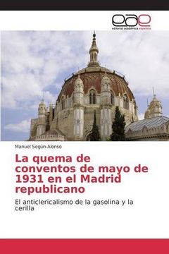 portada La quema de conventos de mayo de 1931 en el Madrid republicano: El anticlericalismo de la gasolina y la cerilla (Spanish Edition)