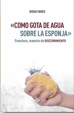 portada «Como Gota de Agua Sobre la Esponja»: Francisco, Maestro de Discernimiento