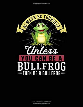 portada Always be Yourself Unless you can be a Bullfrog Then be a Bullfrog: 6 Columns Columnar pad 