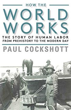 portada How the World Works: The Story of Human Labor From Prehistory to the Modern day (in English)