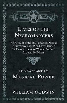 portada Lives of the Necromancers - An Account of the Most Eminent Persons in Successive Ages Who Have Claimed for Themselves, or to Whom Has Been Imputed by