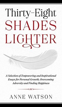 portada Thirty-Eight Shades Lighter: A Selection of Empowering and Inspirational Essays for Personal Growth, Overcoming Adversity and Finding Happiness (en Inglés)