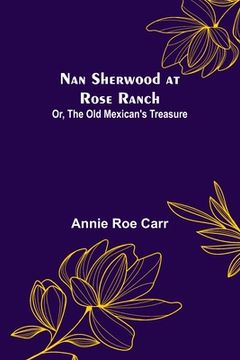 portada Nan Sherwood at Rose Ranch; Or, The Old Mexican's Treasure (en Inglés)