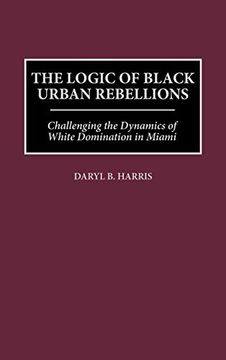 portada The Logic of Black Urban Rebellions: Challenging the Dynamics of White Domination in Miami (en Inglés)