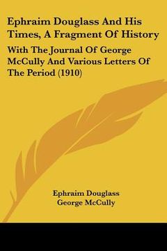 portada ephraim douglass and his times, a fragment of history: with the journal of george mccully and various letters of the period (1910) (en Inglés)