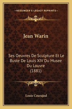 portada Jean Warin: Ses Oeuvres De Sculpture Et Le Buste De Louis XIV Du Musee Du Louvre (1881) (en Francés)