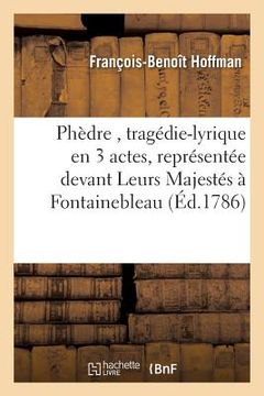 portada Phèdre, Tragédie-Lyrique En 3 Actes, Représentée Devant Leurs Majestés À Fontainebleau (in French)