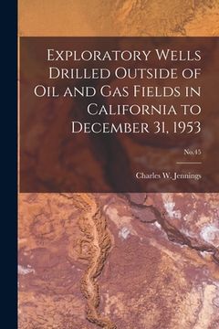portada Exploratory Wells Drilled Outside of Oil and Gas Fields in California to December 31, 1953; No.45 (en Inglés)