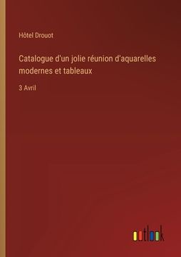 portada Catalogue d'un jolie réunion d'aquarelles modernes et tableaux: 3 Avril (in French)