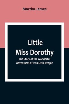 portada Little Miss Dorothy: The Story of the Wonderful Adventures of Two Little People