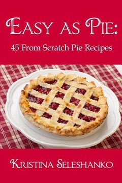 portada Easy As Pie: 45 From Scratch Pie Recipes (en Inglés)