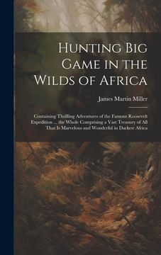 portada Hunting big Game in the Wilds of Africa; Containing Thrilling Adventures of the Famous Roosevelt Expedition ... the Whole Comprising a Vast Treasury o (en Inglés)