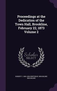 portada Proceedings at the Dedication of the Town Hall, Brookline, February 22, 1873 Volume 2 (en Inglés)