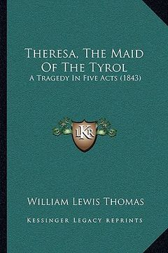 portada theresa, the maid of the tyrol: a tragedy in five acts (1843) (in English)