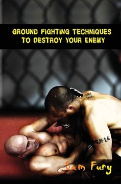 portada Ground Fighting Techniques to Destroy Your Enemy: Street Based Ground Fighting, Brazilian Jiu Jitsu, and Mixed Martial Arts Fighting Techniques 