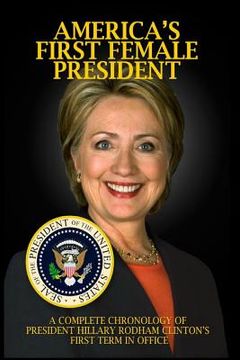 portada America's First Female President: A Complete Chronology of President Hillary Rodham Clinton's First Term in Office (in English)