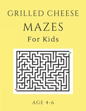 portada Grilled Cheese Mazes For Kids Age 4-6: 40 Brain-bending Challenges, An Amazing Maze Activity Book for Kids, Best Maze Activity Book for Kids, Great fo (in English)
