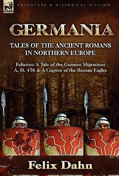 portada germania: tales of the ancient romans in northern europe-felicitas: a tale of the german migrations a. d. 476 & a captive of the (en Inglés)