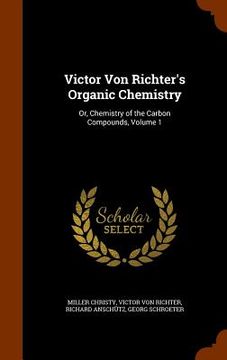 portada Victor Von Richter's Organic Chemistry: Or, Chemistry of the Carbon Compounds, Volume 1 (en Inglés)