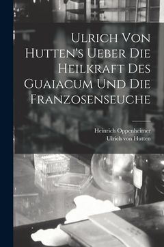 portada Ulrich Von Hutten's Ueber Die Heilkraft Des Guaiacum Und Die Franzosenseuche (en Alemán)