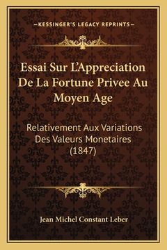 portada Essai Sur L'Appreciation De La Fortune Privee Au Moyen Age: Relativement Aux Variations Des Valeurs Monetaires (1847) (in French)