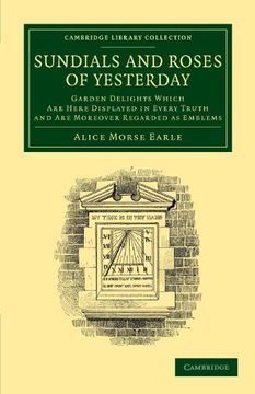 portada Sundials and Roses of Yesterday: Garden Delights Which are Here Displayed in Every Truth and are Moreover Regarded as Emblems (Cambridge Library Collection - Physical Sciences) (en Inglés)