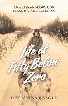 portada Life at Fifty Below Zero: An Alaskan Memoir on Teaching and Learning (en Inglés)