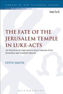 portada The Fate of the Jerusalem Temple in Luke-Acts: An Intertextual Approach to Jesus' Laments Over Jerusalem and Stephen's Speech (in English)