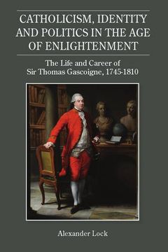 portada Catholicism, Identity and Politics in the Age of Enlightenment: The Life and Career of Sir Thomas Gascoigne, 1745-1810 (34) (Studies in Modern British Religious History)