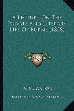 portada a lecture on the private and literary life of burns (1858) (en Inglés)